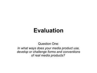Evaluation Question One: In what ways does your media product use, develop or challenge forms and conventions of real media products?  