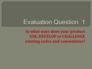 In what ways does your product
  USE, DEVELOP or CHALLENGE
existing codes and conventions?
 