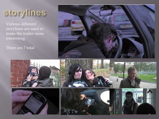 Various different
storylines are used to
make the trailer more
interesting.

There are 7 total
 