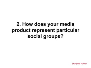 2. How does your media
product represent particular
       social groups?




                        Shaquille Hunter
 