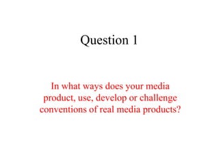 Question 1


   In what ways does your media
 product, use, develop or challenge
conventions of real media products?
 