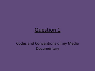 Question 1

Codes and Conventions of my Media
          Documentary
 