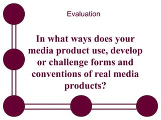 Evaluation


 In what ways does your
media product use, develop
 or challenge forms and
conventions of real media
        products?
 