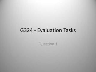 G324 - Evaluation Tasks

       Question 1
 