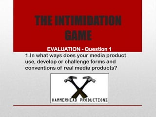 EVALUATION - Question 1
1.In what ways does your media product
use, develop or challenge forms and
conventions of real media products?
 