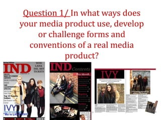 Question 1/ In what ways does
your media product use, develop
    or challenge forms and
  conventions of a real media
           product?
 