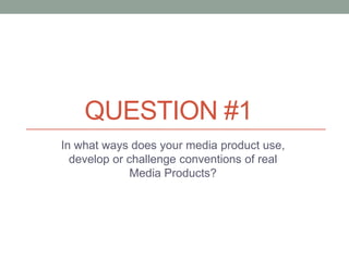 QUESTION #1
In what ways does your media product use,
  develop or challenge conventions of real
              Media Products?
 