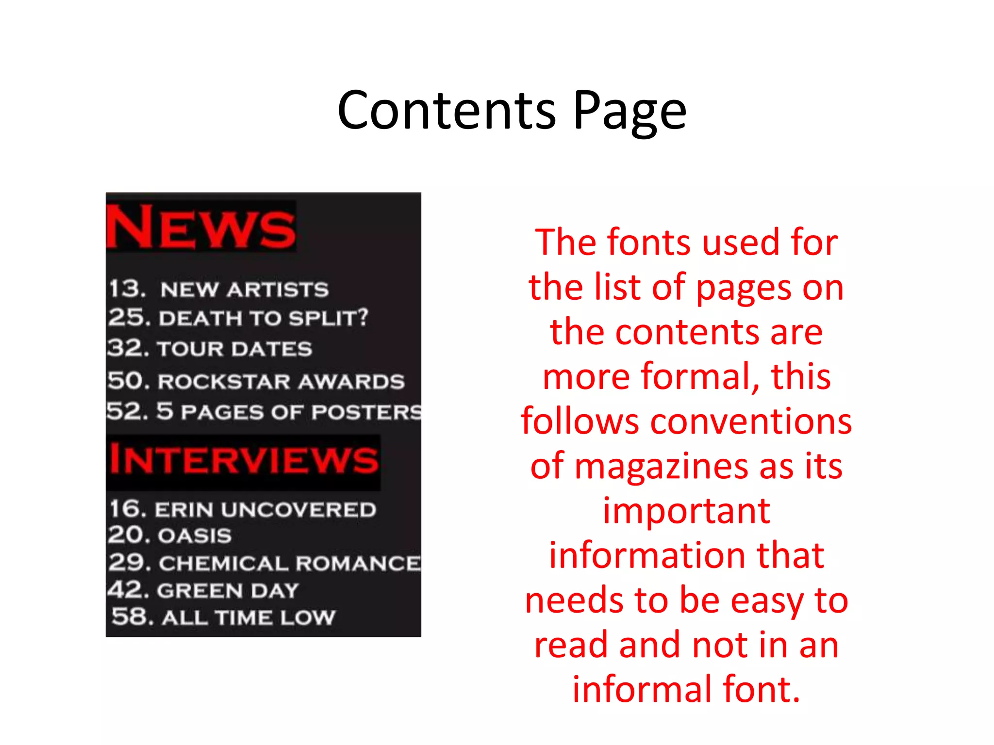 Contents Page
The fonts used for
the list of pages on
the contents are
more formal, this
follows conventions
of magazines as its
important
information that
needs to be easy to
read and not in an
informal font.
 