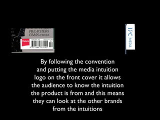 By following the convention
and putting the media intuition
logo on the front cover it allows
the audience to know the intuition
the product is from and this means
they can look at the other brands
from the intuitions
 