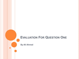 EVALUATION FOR QUESTION ONE
By Ali Ahmed
 