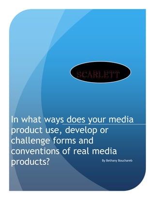In what ways does your media
product use, develop or
challenge forms and
conventions of real media
products? By Bethany Bouchareb
 