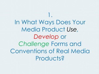 1.
In What Ways Does Your
Media Product Use,
Develop or
Challenge Forms and
Conventions of Real Media
Products?
 