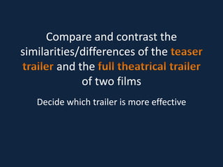 Compare and contrast the 
similarities/differences of the 
and the 
of two films 
Decide which trailer is more effective 
 