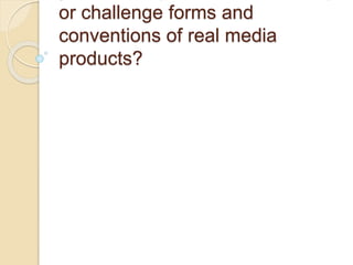 or challenge forms and
conventions of real media
products?
 