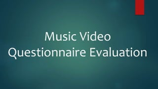 Music Video
Questionnaire Evaluation
 