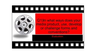 Q1)In what ways does your
media product, use, develop
or challenge forms and
conventions?
Evaluation
 