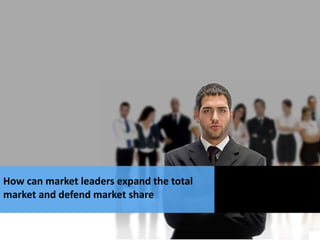 How can market leaders expand the total
market and defend market share
 