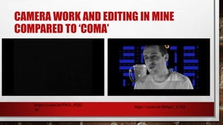 CAMERA WORK AND EDITING IN MINE
COMPARED TO ‘COMA’
https://youtu.be/PWIc_EQl2
90
https://youtu.be/hbSgol_X7k4
 