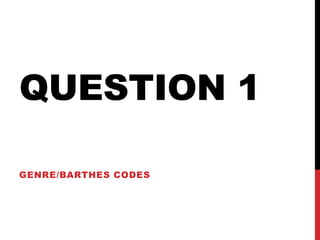 QUESTION 1
GENRE/BARTHES CODES
 