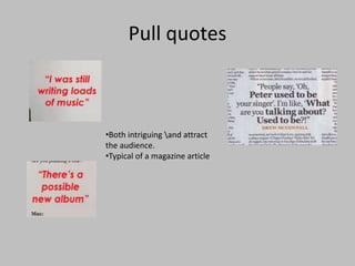 Pull quotes
•Both intriguing and attract
the audience.
•Typical of a magazine article
 