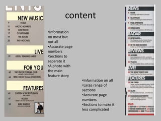 content
•Information
on most but
not all
•Accurate page
numbers
•Sections to
separate it
•A photo with
the main
feature story
•Information on all
•Large range of
sections
•Accurate page
numbers
•Sections to make it
less complicated
 