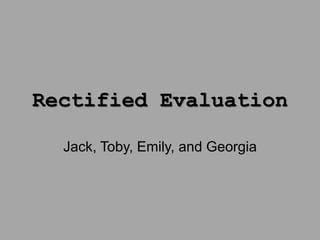 Rectified Evaluation
Jack, Toby, Emily, and Georgia
 