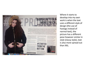 Where it starts to
develop into my own
work is when the text
uses a different style of
design (the use of
hastags instead of
normal text), the
picture has a different
pose however similar in
style (classy style), text
is also more spread out
than XXL.
 