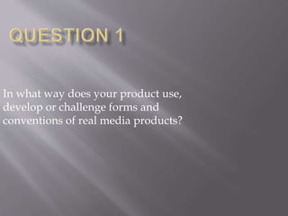 In what way does your product use,
develop or challenge forms and
conventions of real media products?
 