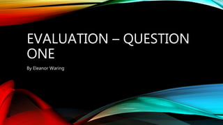 EVALUATION – QUESTION
ONE
By Eleanor Waring
 