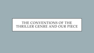THE CONVENTIONS OF THE
THRILLER GENRE AND OUR PIECE
 