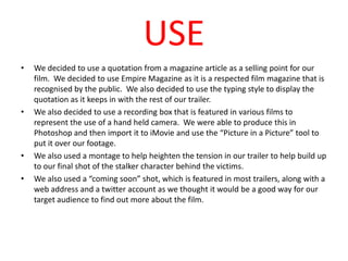 USE
•   We decided to use a quotation from a magazine article as a selling point for our
    film. We decided to use Empir...