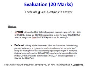 Evaluation (20 Marks)
There are 4 Set Questions to answer
See Email sent with Document advising you on how to approach all 4 Questions.
 