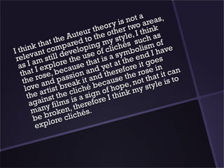 not aareas,
                                ory is two
                          r the other , I think
                    uteuo the
               the Ared t          style such asf
          that mpa           g myichés lism o e
   hink nt co evelopin of cl mbo I hav
I t va
 rele m still de the use t is a sythe end oes
  a s I a explor ause tha yet at ore it g in
   that I ose, bec sion and therefthe roseat it can
                              d
    the r and pas ak it an ecause , not th le is to
     love artist bre liché b of hope my sty
      the inst the cs a signre I think
       aga y films itherefo
        man roken, hés.
        be blore clic
         exp
 