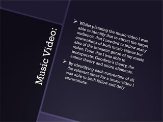     Whil
                                     s
                            able t plannin
                                    t          g
                           audi o identify the mus



            eo:
                                  e                       ic
                          conv nce, that that to at video I
                                  e          I           tr        w
                         also ntions of needed act the t as
                               o            b           to        ar
      c Vid             vide f the rom oth mus follow m get
                              o.           a           ic
                       inco From th ntic gen videos any
                             rp          is           re         b
                      aute orate: G I was ab of my m ut
                            ur th
                   By              eory oodwin’s le to          usi c
                                        and
                         iden
                               t ify          micr theory, th
                                                   o ele       e
M usi

                    the r
                          elev ing each                 men
                                                             ts.
                    was         an
                        able t areas conventi
                   conv         to        fo            on
                        entio both fo r a music of all
                               ns.        llow
                                                 and video I
                                                      defy
 
