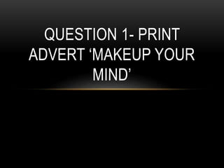 QUESTION 1- PRINT
ADVERT ‘MAKEUP YOUR
MIND’
 