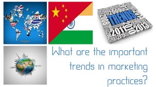 What are the important
trends in marketing
practices?
 