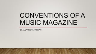 CONVENTIONS OF A
MUSIC MAGAZINE
BY ALEXANDRA HANNAH
 