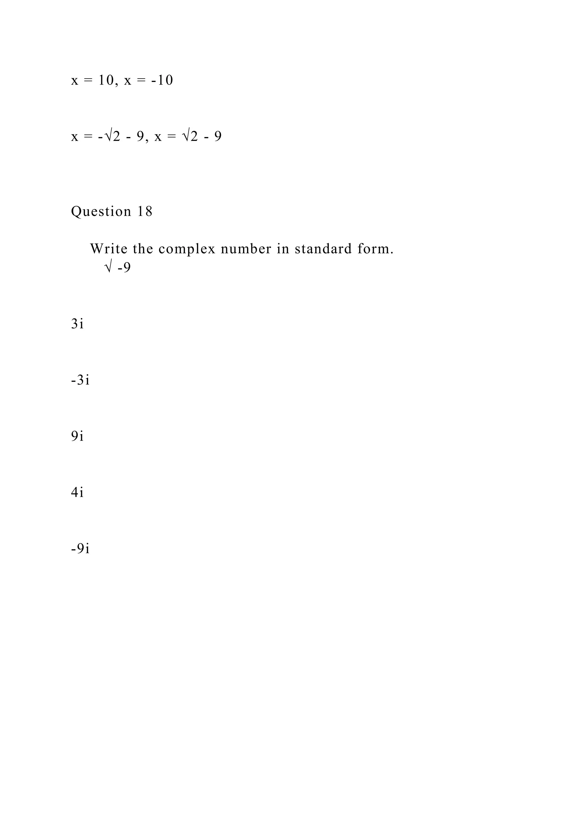 x = 10, x = -10
x = -√2 - 9, x = √2 - 9
Question 18
Write the complex number in standard form.
√ -9
3i
-3i
9i
4i
-9i
 