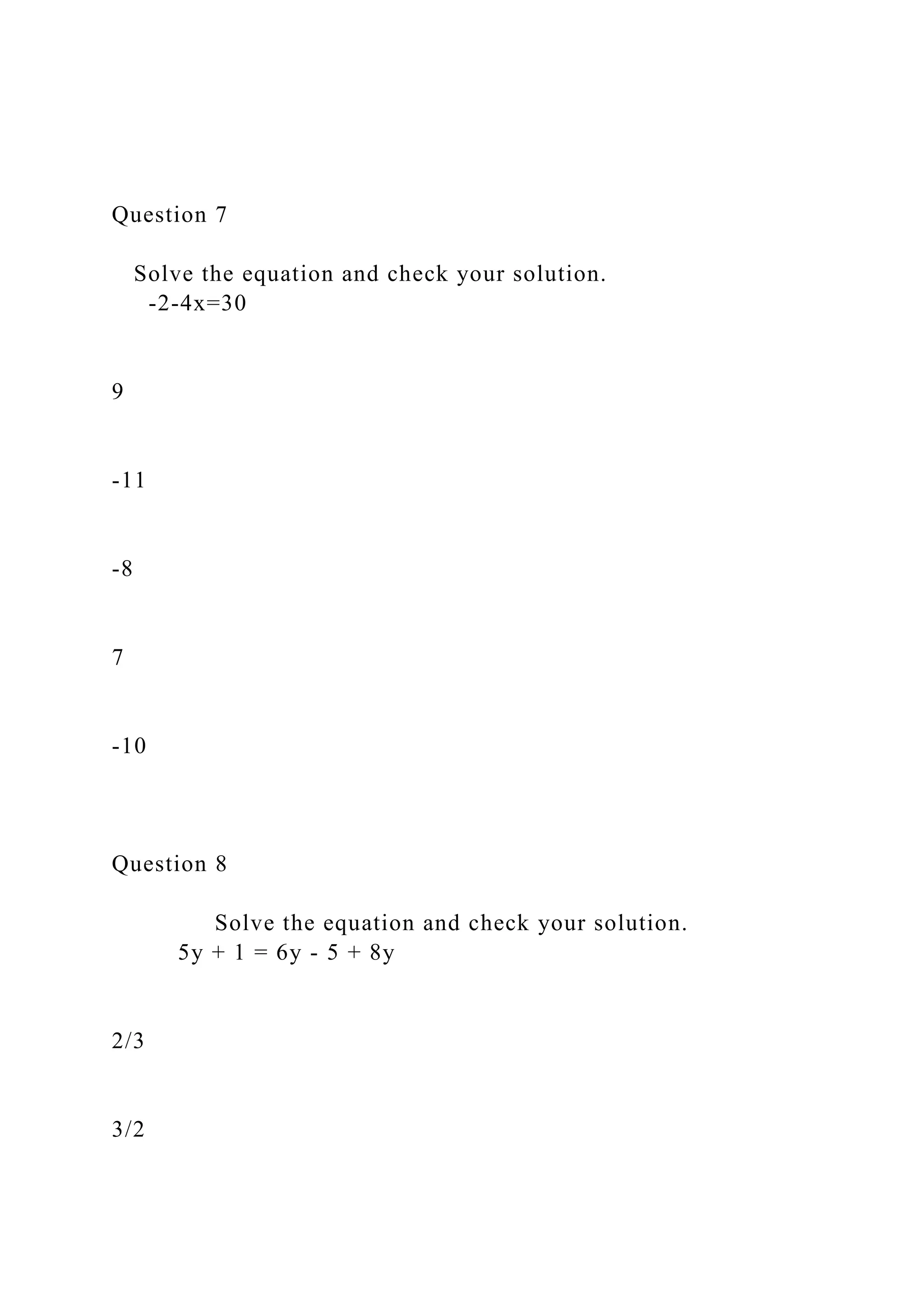 Question 7
Solve the equation and check your solution.
-2-4x=30
9
-11
-8
7
-10
Question 8
Solve the equation and check your solution.
5y + 1 = 6y - 5 + 8y
2/3
3/2
 