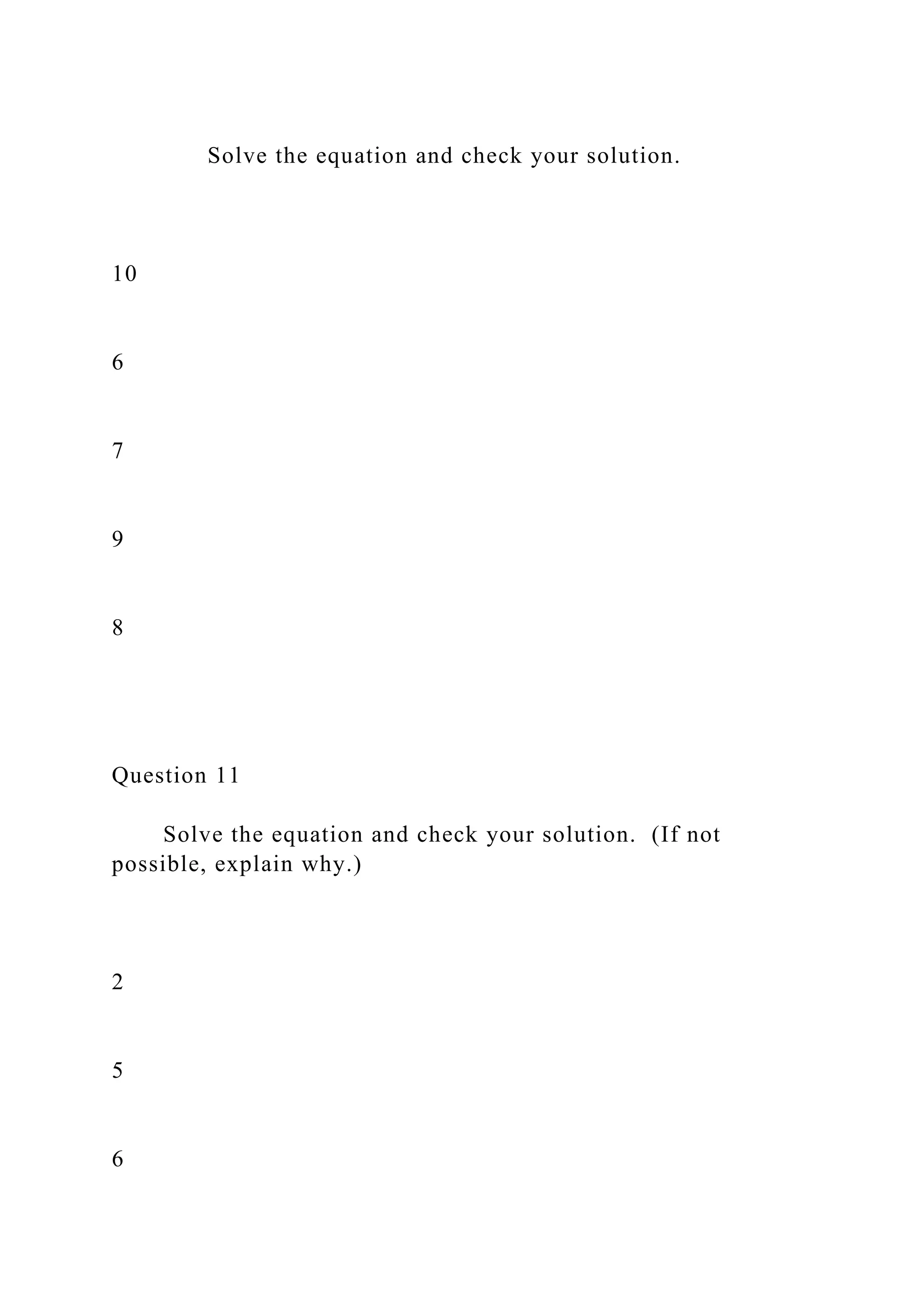 Solve the equation and check your solution.
10
6
7
9
8
Question 11
Solve the equation and check your solution. (If not
possible, explain why.)
2
5
6
 