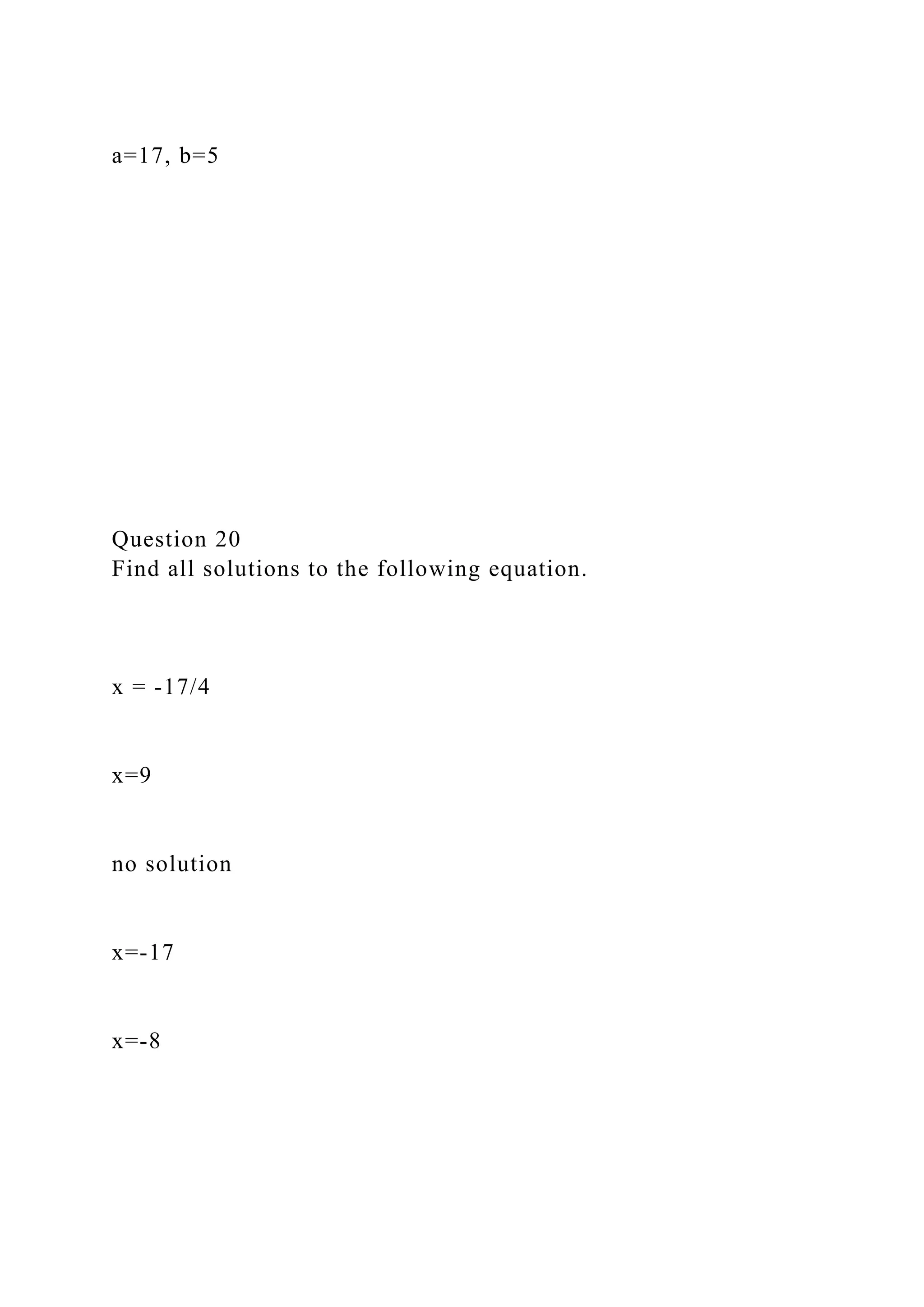 a=17, b=5
Question 20
Find all solutions to the following equation.
x = -17/4
x=9
no solution
x=-17
x=-8
 