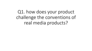 Q1. how does your product
challenge the conventions of
real media products?
 