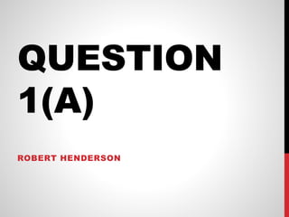 QUESTION
1(A)
ROBERT HENDERSON
 
