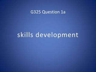 G325 Question 1a

skills development

 