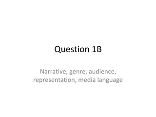 Question 1B 
Narrative, genre, audience, 
representation, media language 
 