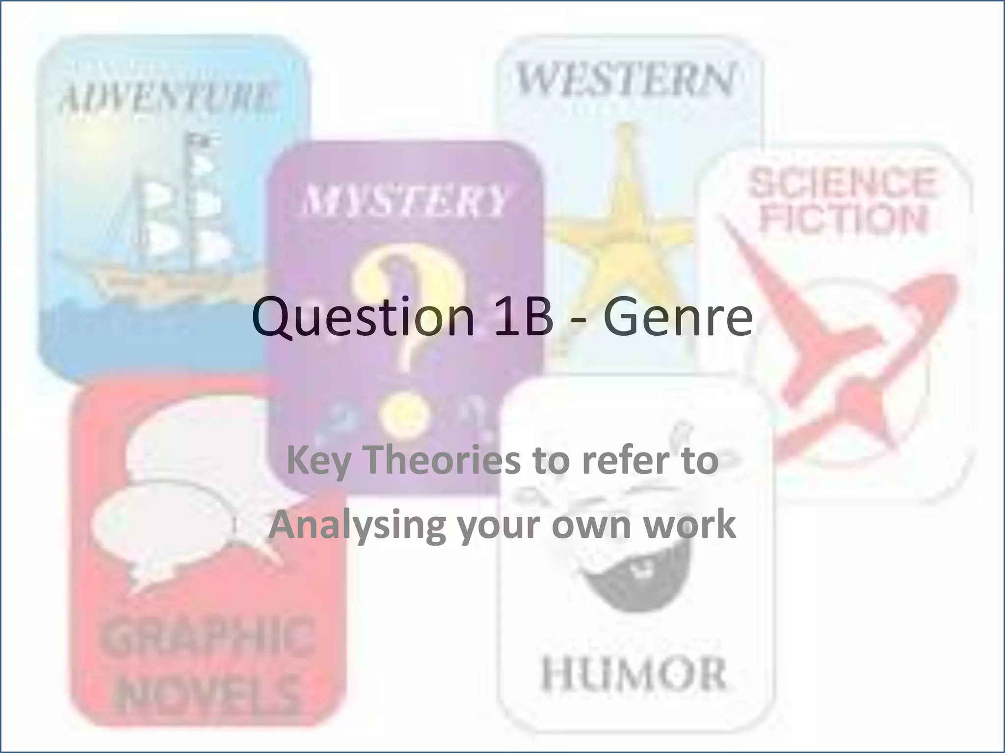 Question 1B - Genre
Key Theories to refer to
Analysing your own work
 
