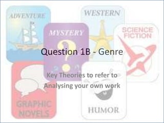Question 1B - Genre
Key Theories to refer to
Analysing your own work
 