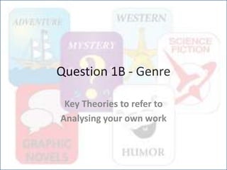 Question 1B - Genre
Key Theories to refer to
Analysing your own work
 
