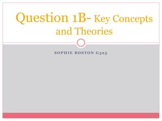 S O P H I E B O S T O N G 3 2 5
Question 1B- Key Concepts
and Theories
 