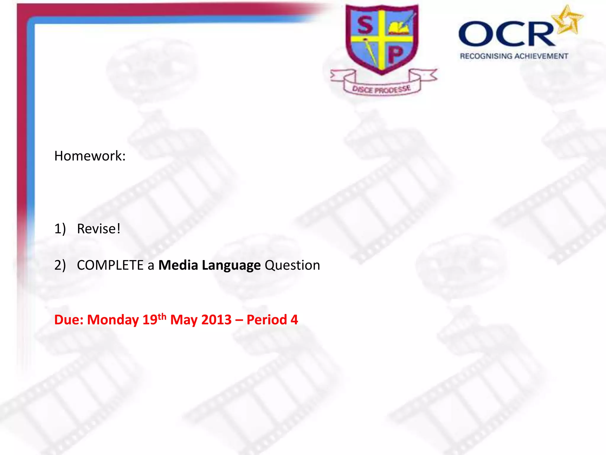 Homework:
1) Revise!
2) COMPLETE a Media Language Question
Due: Monday 19th May 2013 – Period 4
 